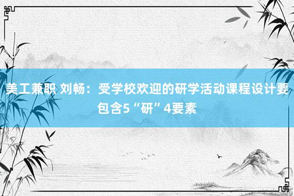 美工兼职 刘畅：受学校欢迎的研学活动课程设计要包含5“研”4