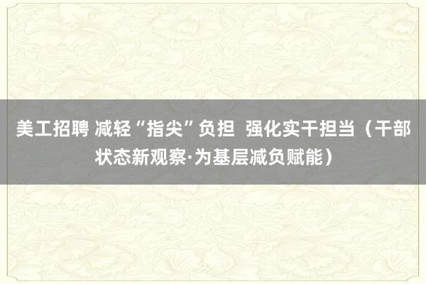 美工招聘 减轻“指尖”负担  强化实干担当（干部状态新观察·