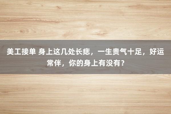 美工接单 身上这几处长痣，一生贵气十足，好运常伴，你的身上有没有？